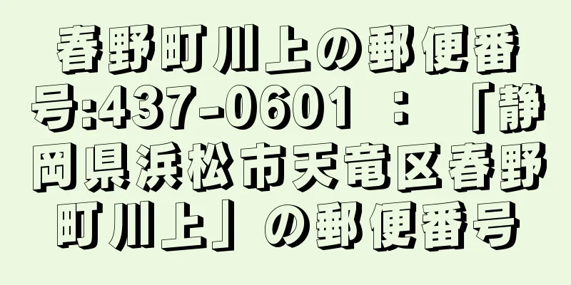 春野町川上の郵便番号:437-0601 ： 「静岡県浜松市天竜区春野町川上」の郵便番号