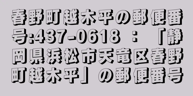 春野町越木平の郵便番号:437-0618 ： 「静岡県浜松市天竜区春野町越木平」の郵便番号