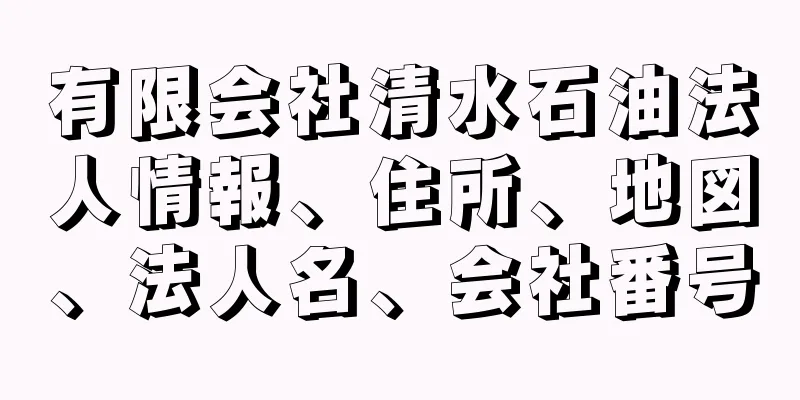 有限会社清水石油法人情報、住所、地図、法人名、会社番号