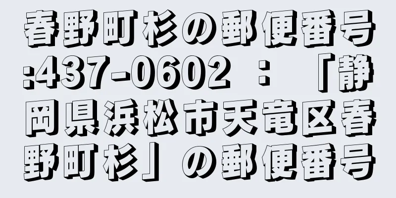 春野町杉の郵便番号:437-0602 ： 「静岡県浜松市天竜区春野町杉」の郵便番号