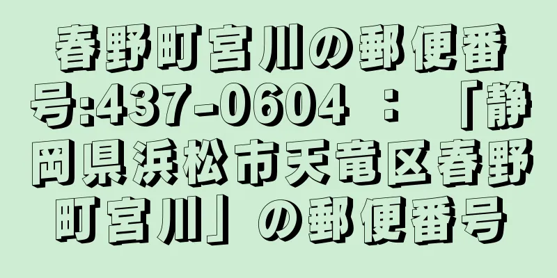 春野町宮川の郵便番号:437-0604 ： 「静岡県浜松市天竜区春野町宮川」の郵便番号