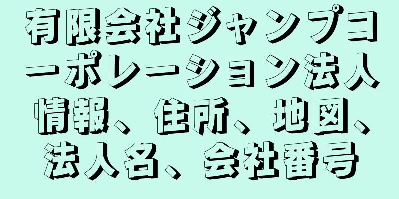 有限会社ジャンプコーポレーション法人情報、住所、地図、法人名、会社番号