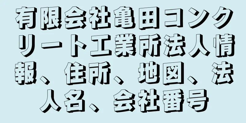 有限会社亀田コンクリート工業所法人情報、住所、地図、法人名、会社番号