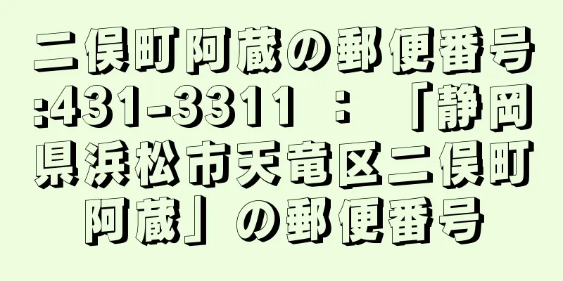 二俣町阿蔵の郵便番号:431-3311 ： 「静岡県浜松市天竜区二俣町阿蔵」の郵便番号