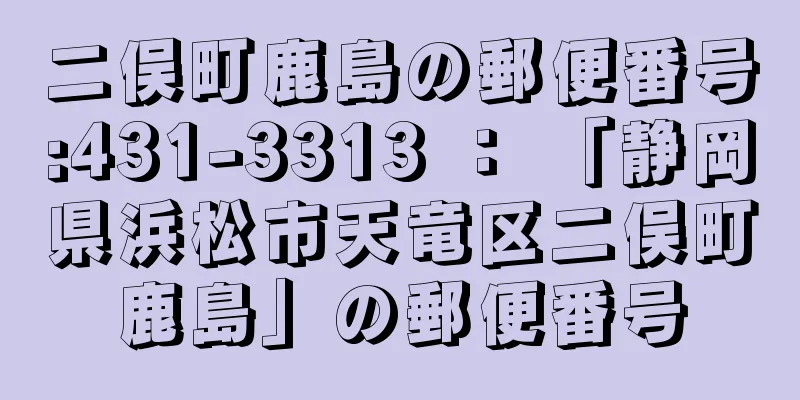 二俣町鹿島の郵便番号:431-3313 ： 「静岡県浜松市天竜区二俣町鹿島」の郵便番号