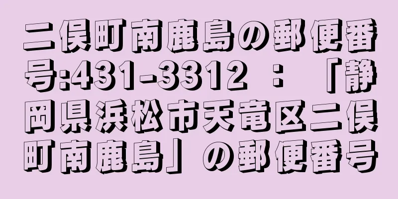 二俣町南鹿島の郵便番号:431-3312 ： 「静岡県浜松市天竜区二俣町南鹿島」の郵便番号