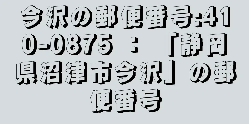 今沢の郵便番号:410-0875 ： 「静岡県沼津市今沢」の郵便番号