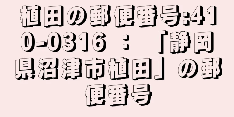 植田の郵便番号:410-0316 ： 「静岡県沼津市植田」の郵便番号