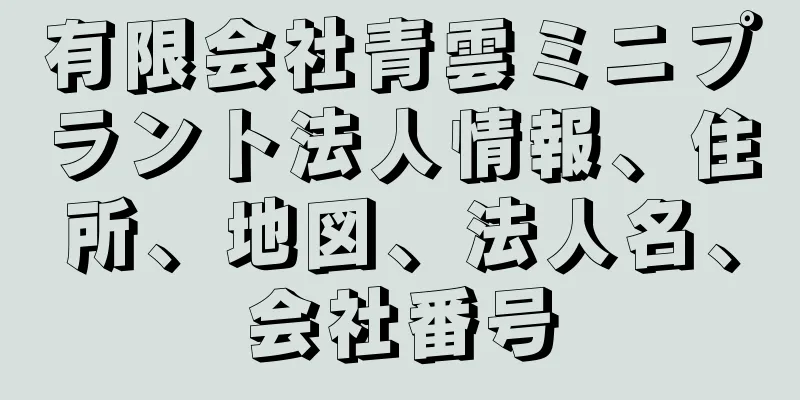 有限会社青雲ミニプラント法人情報、住所、地図、法人名、会社番号