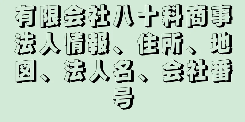 有限会社八十科商事法人情報、住所、地図、法人名、会社番号