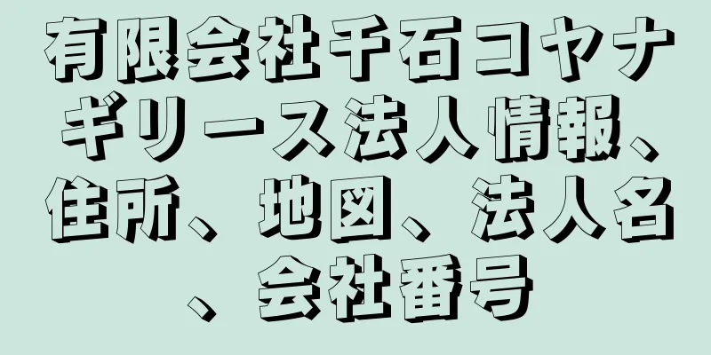 有限会社千石コヤナギリース法人情報、住所、地図、法人名、会社番号