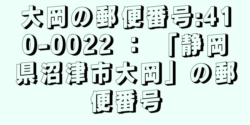 大岡の郵便番号:410-0022 ： 「静岡県沼津市大岡」の郵便番号