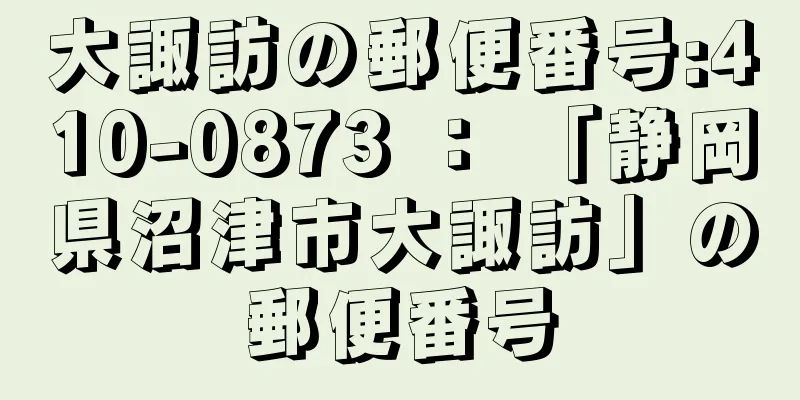 大諏訪の郵便番号:410-0873 ： 「静岡県沼津市大諏訪」の郵便番号