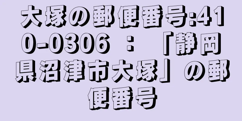 大塚の郵便番号:410-0306 ： 「静岡県沼津市大塚」の郵便番号