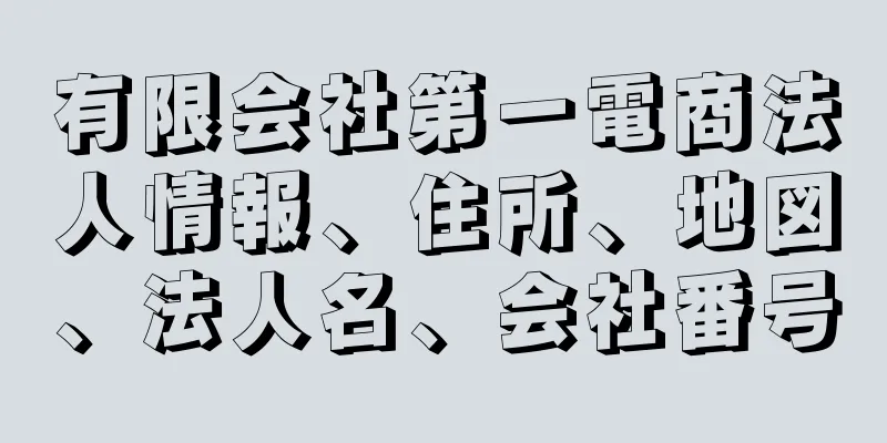 有限会社第一電商法人情報、住所、地図、法人名、会社番号