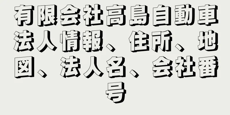 有限会社高島自動車法人情報、住所、地図、法人名、会社番号