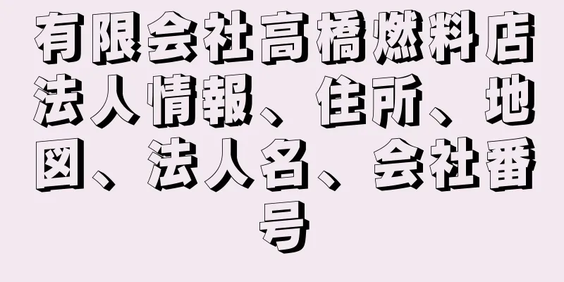 有限会社高橋燃料店法人情報、住所、地図、法人名、会社番号