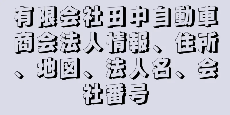 有限会社田中自動車商会法人情報、住所、地図、法人名、会社番号