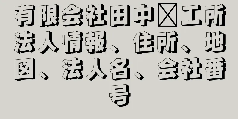 有限会社田中鉃工所法人情報、住所、地図、法人名、会社番号