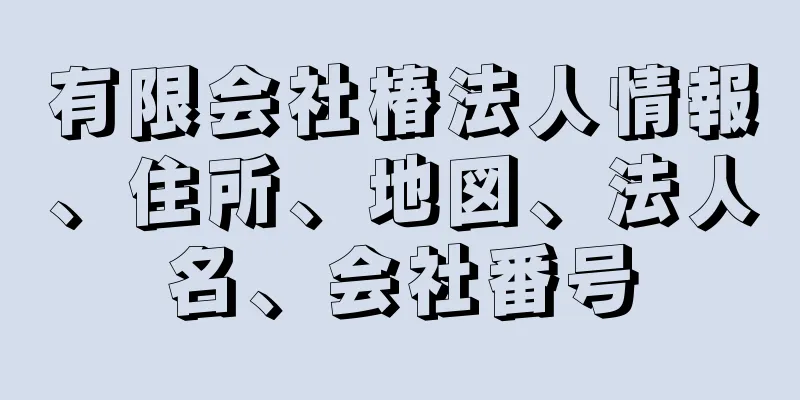 有限会社椿法人情報、住所、地図、法人名、会社番号