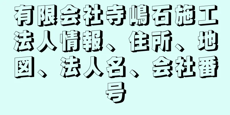 有限会社寺嶋石施工法人情報、住所、地図、法人名、会社番号