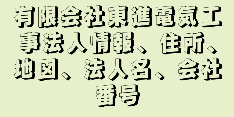 有限会社東進電気工事法人情報、住所、地図、法人名、会社番号