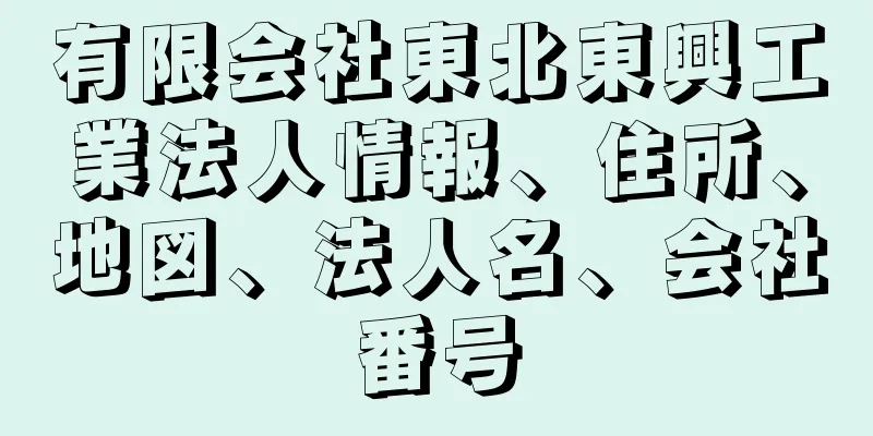 有限会社東北東興工業法人情報、住所、地図、法人名、会社番号