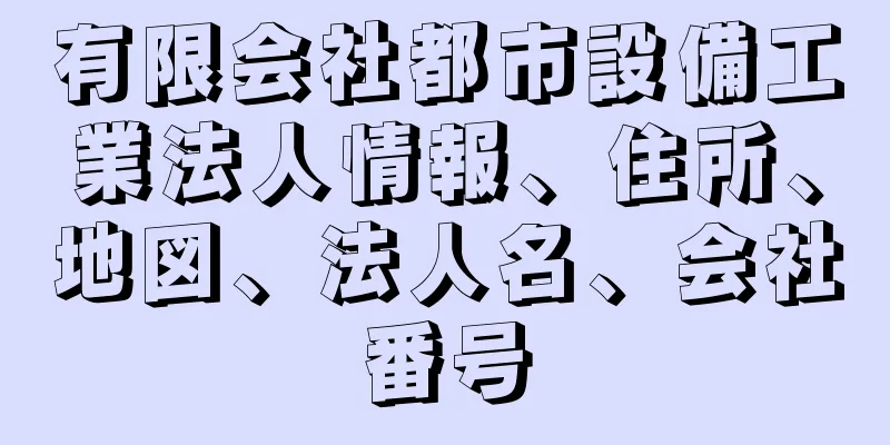 有限会社都市設備工業法人情報、住所、地図、法人名、会社番号