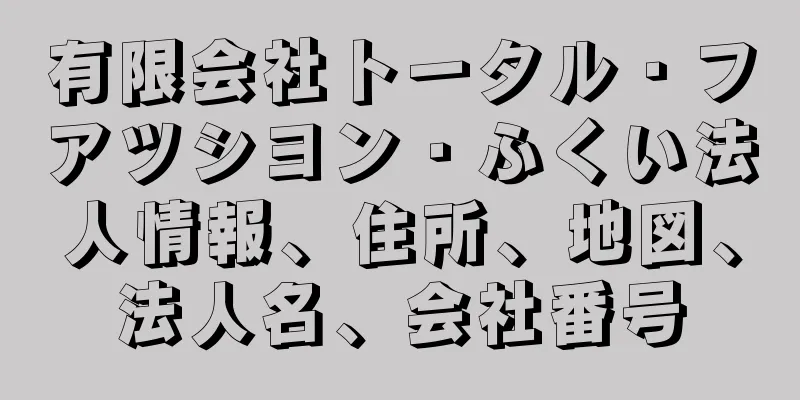 有限会社トータル・フアツシヨン・ふくい法人情報、住所、地図、法人名、会社番号