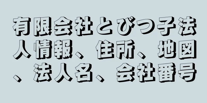 有限会社とびつ子法人情報、住所、地図、法人名、会社番号