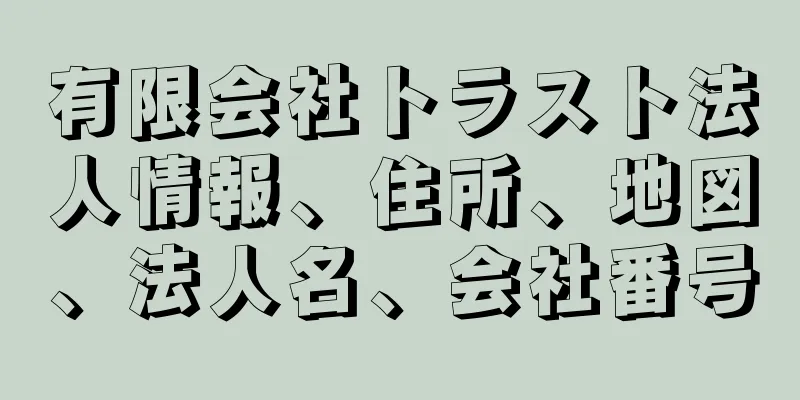 有限会社トラスト法人情報、住所、地図、法人名、会社番号