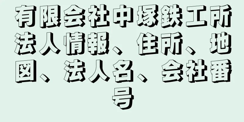 有限会社中塚鉄工所法人情報、住所、地図、法人名、会社番号