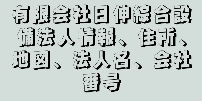 有限会社日伸綜合設備法人情報、住所、地図、法人名、会社番号