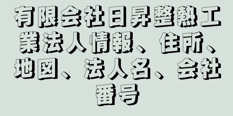 有限会社日昇整熱工業法人情報、住所、地図、法人名、会社番号