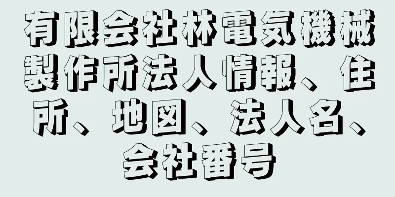 有限会社林電気機械製作所法人情報、住所、地図、法人名、会社番号