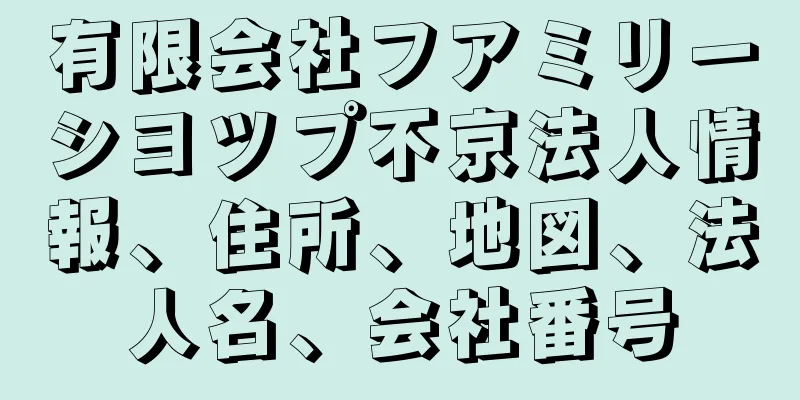 有限会社フアミリーシヨツプ不京法人情報、住所、地図、法人名、会社番号