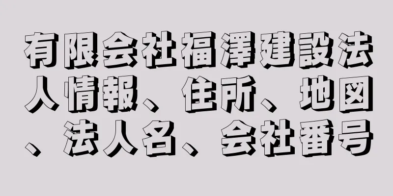 有限会社福澤建設法人情報、住所、地図、法人名、会社番号