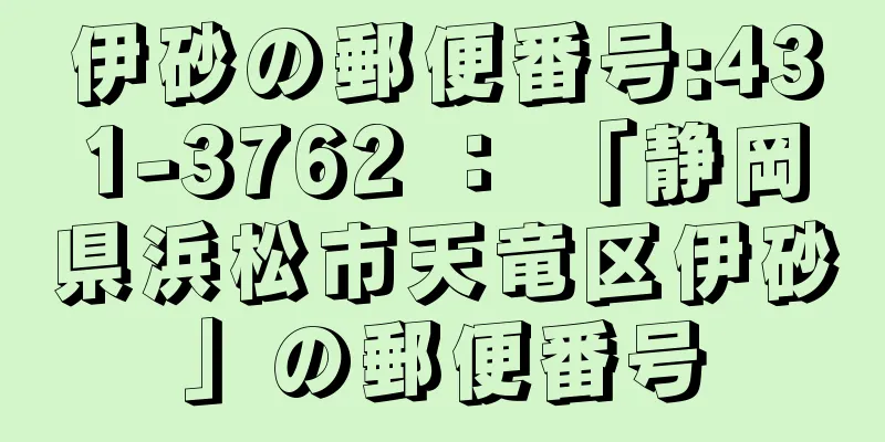 伊砂の郵便番号:431-3762 ： 「静岡県浜松市天竜区伊砂」の郵便番号