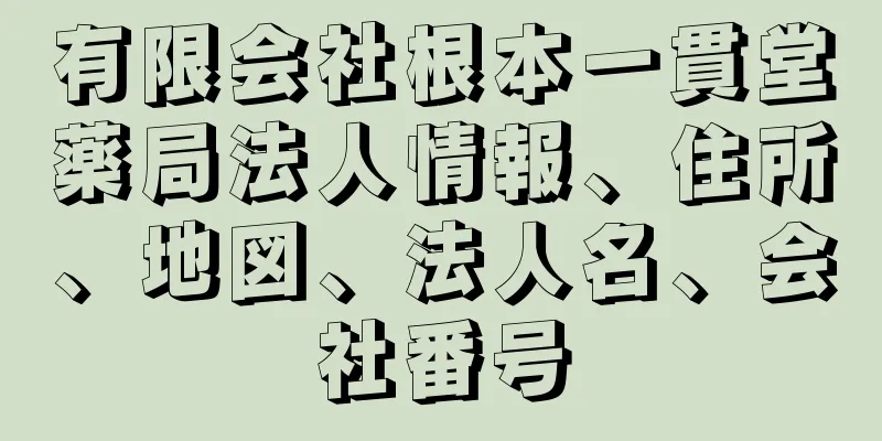 有限会社根本一貫堂薬局法人情報、住所、地図、法人名、会社番号