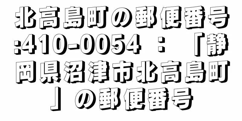 北高島町の郵便番号:410-0054 ： 「静岡県沼津市北高島町」の郵便番号