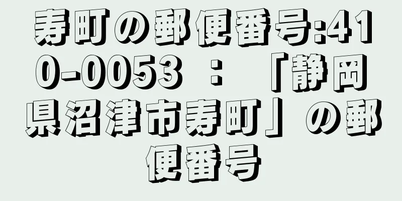 寿町の郵便番号:410-0053 ： 「静岡県沼津市寿町」の郵便番号