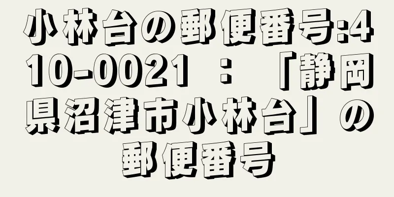 小林台の郵便番号:410-0021 ： 「静岡県沼津市小林台」の郵便番号