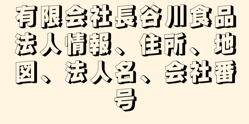 有限会社長谷川食品法人情報、住所、地図、法人名、会社番号