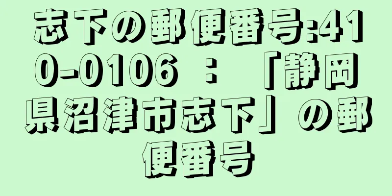 志下の郵便番号:410-0106 ： 「静岡県沼津市志下」の郵便番号