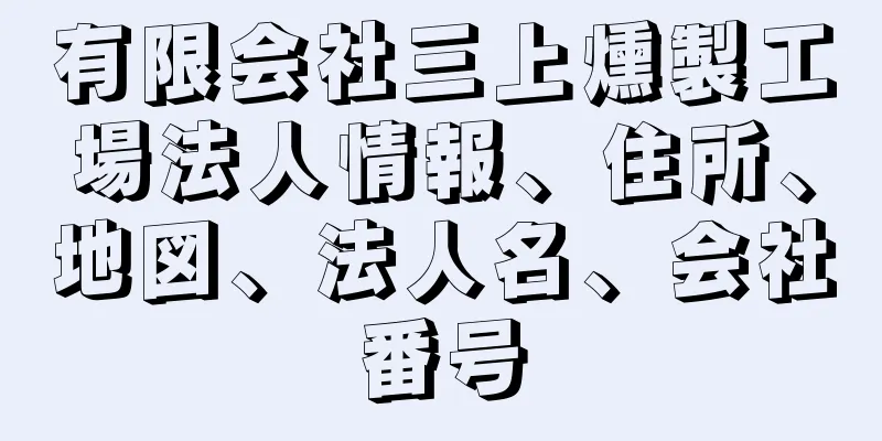 有限会社三上燻製工場法人情報、住所、地図、法人名、会社番号