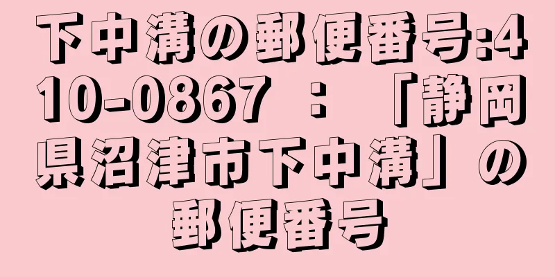 下中溝の郵便番号:410-0867 ： 「静岡県沼津市下中溝」の郵便番号