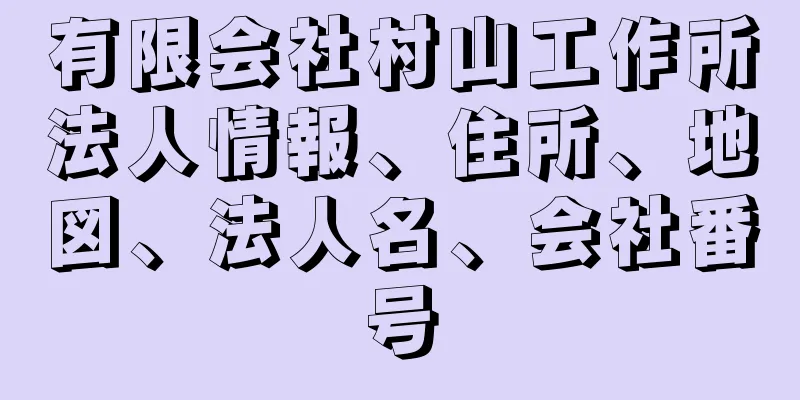 有限会社村山工作所法人情報、住所、地図、法人名、会社番号