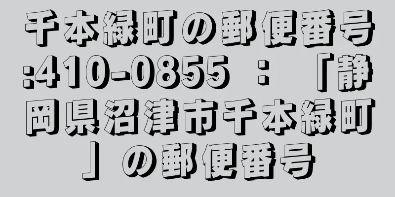 千本緑町の郵便番号:410-0855 ： 「静岡県沼津市千本緑町」の郵便番号