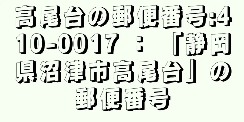 高尾台の郵便番号:410-0017 ： 「静岡県沼津市高尾台」の郵便番号