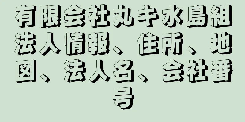 有限会社丸キ水島組法人情報、住所、地図、法人名、会社番号